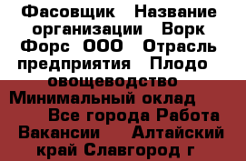 Фасовщик › Название организации ­ Ворк Форс, ООО › Отрасль предприятия ­ Плодо-, овощеводство › Минимальный оклад ­ 26 000 - Все города Работа » Вакансии   . Алтайский край,Славгород г.